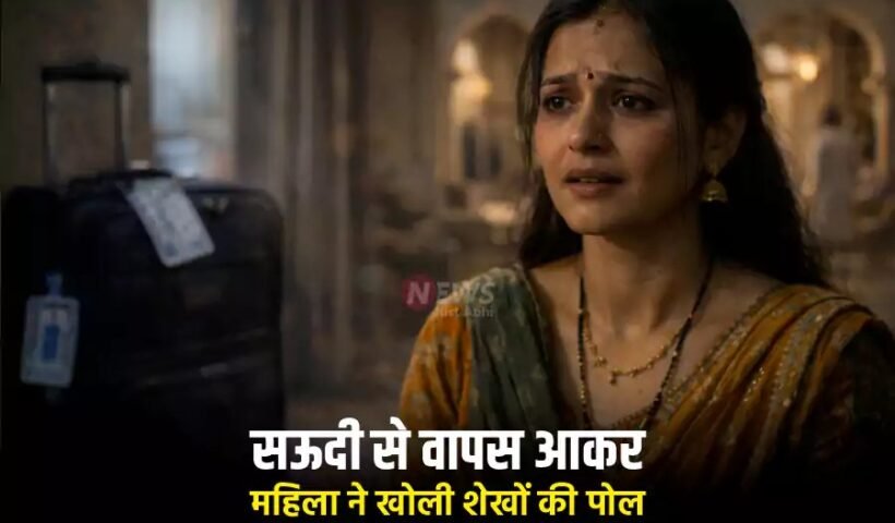 सऊदीˈ से वापस आकर महिला ने खोली शेखों की पोल, सुनाई आप बीती कहानी