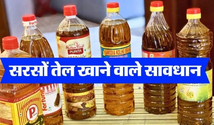 सरसोंˈ तेल खाने वाले सावधान खड़ी हो सकती है बड़ी मुसीबत