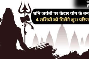 Shani Jayanti 2026: शनि जयंती के दिन बनेगा दुर्लभ ‘केदार योग’, 4 राशियों पर बरसेगी शिव कृपा​