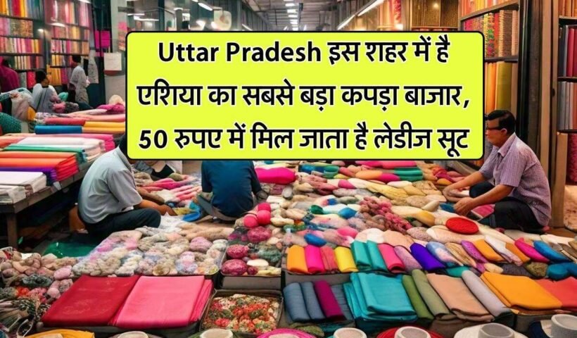 ​​Uttar Pradesh इस शहर में है एशिया का सबसे बड़ा कपड़ा बाजार, 50 रुपए में मिल जाता है लेडीज सूट​​​​​