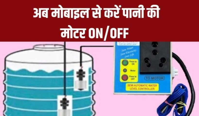 ​​अब मोबाइल से करें पानी की मोटर ON/OFF, टंकी ओवरफ्लो की चिंता खत्म​​​​​