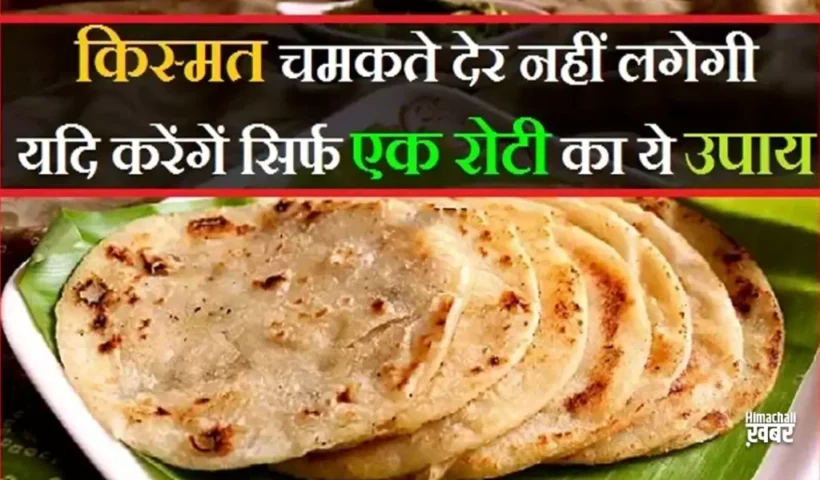 ​​किस्मत चमकते देर नहीं लगेगी यदि करेंगें सिर्फ एक रोटी का ये उपाय​​​​​