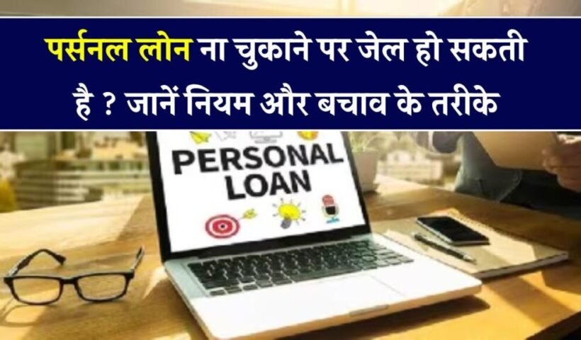 ​​पर्सनल लोन नहीं चुकाया तो क्या जाना पड़ेगा जेल? जान लो कानून और बचने के तरीके​​​​​