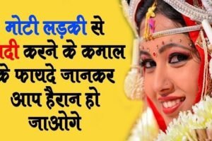 ​​मोटी लड़की से शादी करने के ये होते है कमाल के फायदे इन्हे शायद आप भी नहीं जानते होंगे​​​​​