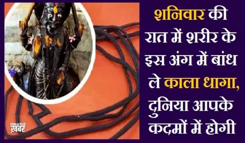 ​​शनिवार की रात में शरीर के इस अंग में बांध ले काला धागा, दुनिया आपके कदमों में होगी​​​​​