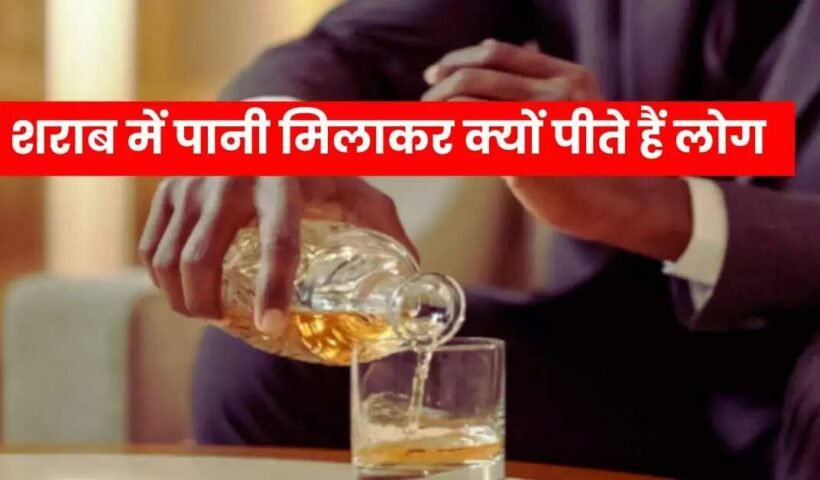 ​​शराब में पानी मिलाकर क्यों पीते हैं लोग? इसके पीछे की वजह जानिए​​​​​