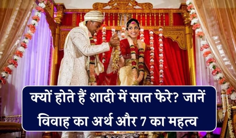 ​​शादी में क्यों लिए जाते हैं 7 फेरे? जानिए इनके पीछे छिपा रहस्य और 7 नंबर का गणित​​​​​